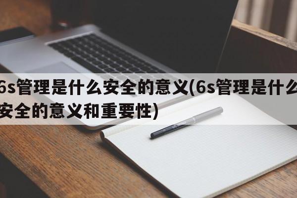 6s管理是什么安全的意义(6s管理是什么安全的意义和重要性)